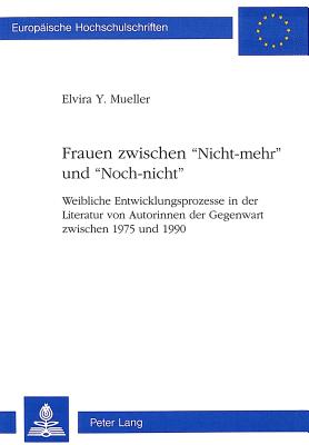 Frauen zwischen Nicht-mehr und Noch-nicht: Weibliche Entwicklungsprozesse in der Literatur von Autorinnen der Gegenwart zwischen 1975 und 1990 . Universitaires Europennes) (German Edition)