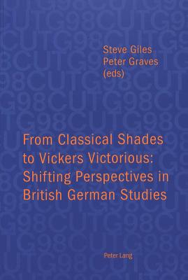 From Classical Shades to Vickers Victorious: Shifting Perspectives in British German Studies: Papers delivered at the Conference of University . Leicester, 6-8 April 1998 (CUTG Proceedings)