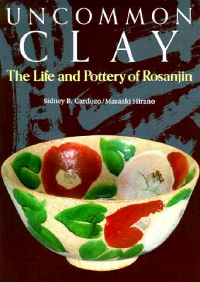 Uncommon Clay; The Life and Pottery of Rosanjin