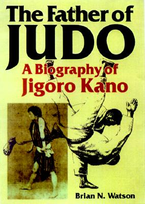 The Father of Judo: A Biography of Jigoro Kano