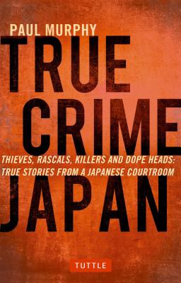 True Crime Japan: Thieves, Rascals, Killers and Dope Heads: True Stories from a Japanese Courtroom Image for True Crime Japan: Thieves, Rascals, Killers and Dope Heads: True Stories from a Japanese Courtroom