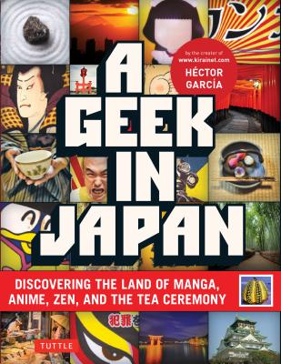 Geek in Japan: Discovering the Land of Manga, Anime, Zen, and the Tea Ceremony (Revised and Expanded with New Topics)