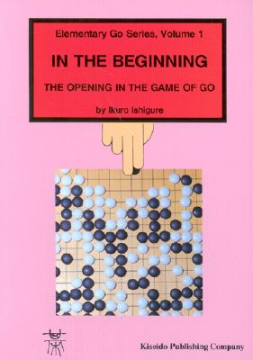 Image for In the Beginning: The Opening in the Game of Go (Elementary Go Series) In the Beginning: The Opening in the Game of Go (Elementary Go Series)