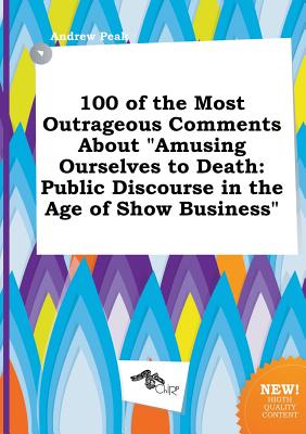 100 of the Most Outrageous Comments about Amusing Ourselves to Death: Public Discourse in the Age of Show Business