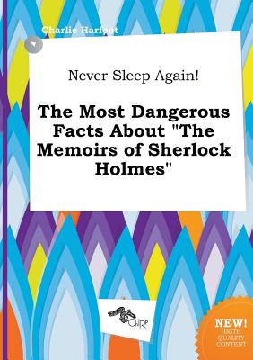 Never Sleep Again! the Most Dangerous Facts about the Memoirs of Sherlock Holmes