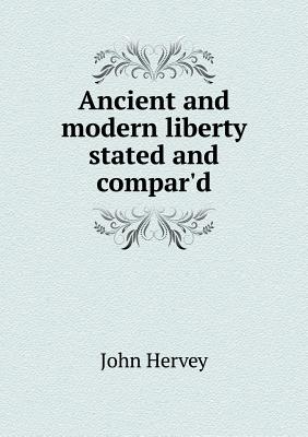 Image for Ancient and modern liberty stated and compar'd Ancient and modern liberty stated and compar'd