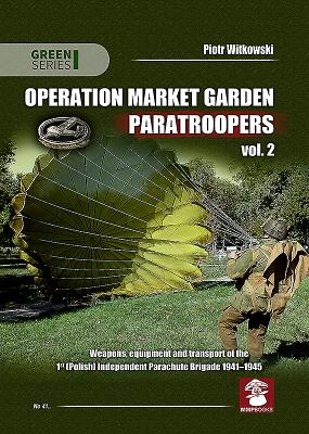 Operation Market Garden Paratroopers. Volume 2, Weapons, equipment and transport of the Polish 1st Independent Parachute Brigade.
