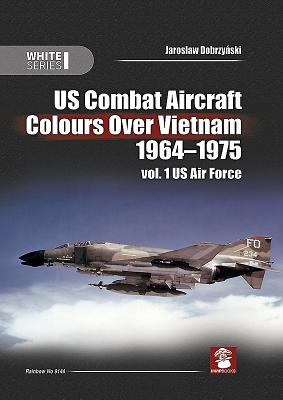 US Combat Aircraft Colours Over Vietnam 1964-1975: Volume 1 - US Air Force (White Series)