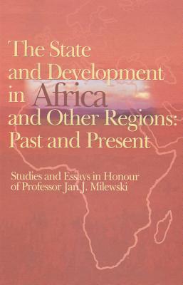 The State and Development in Africa and Other Regions: Past and Present: Studies and Essays in Honour of Professor Jan J. Milewski