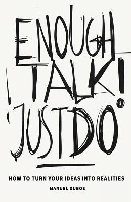 Enough Talk Just Do: How to turn your ideas into realities