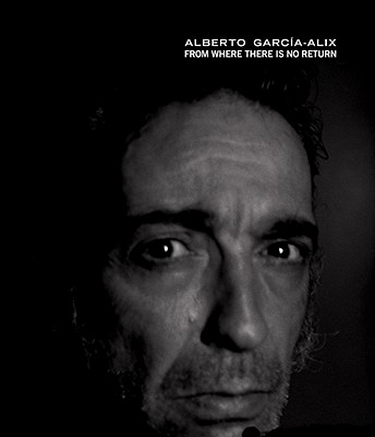 Alberto Garca-Alix: From Where There Is No Return (Libros de Autor)
