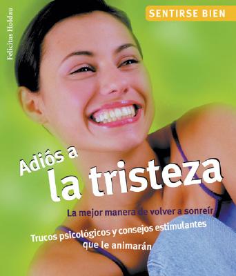 Adis a la tristeza: La mejor manera de volver a sonrer, trucos psicolgicos y consejos estimulantes que le animarn (Sentirse bien series) Holdau, Felicitas