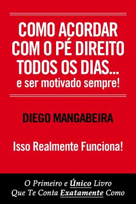 Como Acordar Com O Pé Direito Todos Os Dias E Ser Motivado Sempre!: O Primeiro e Único Livro Que Te Conta Exatamente Como (1) (Portuguese Edition) Image for Como Acordar Com O Pé Direito Todos Os Dias E Ser Motivado Sempre!: O Primeiro e Único Livro Que Te Conta Exatamente Como (1) (Portuguese Edition)