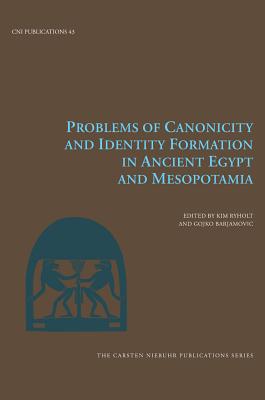 Problems of Canonicity and Identity Formation in Ancient Egypt and Mesopotamia (Carsten Niebuhr Institute Publications)