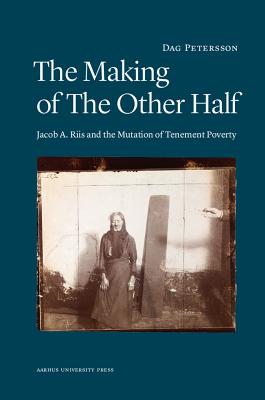 The Making of the Other Half: Jacob A. Riis and the Mutation of Tenement Poverty