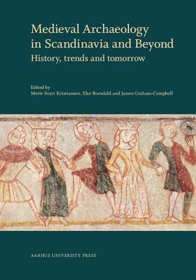 Medieval Archaeology in Scandinavia and Beyond: History, trends and tomorrow [Hardcover] Svart Kristiansen, Mette; Roesdahl, Else and Graham-Campbell, James