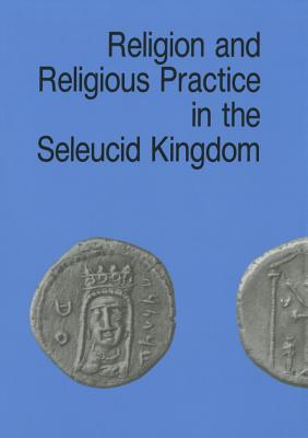 Religion and Religious Practice in the Seleucid Kingdom (Studies in Helenistic Civilization, No 1)