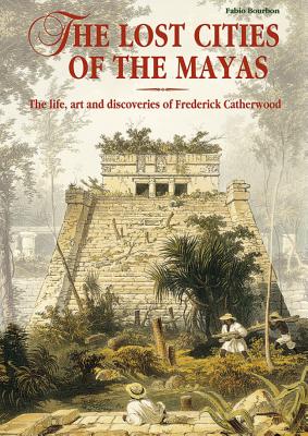 The Lost Cities of the Maya: The Life, Art, and Discoveries of Frederick Catherwood