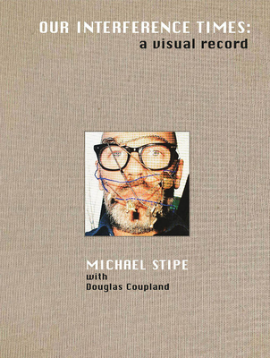 Michael Stipe with Douglas Coupland: Our Interference Times: A Visual Record