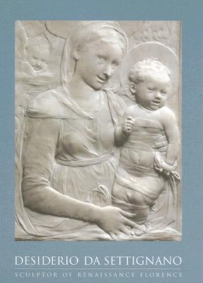 Desiderio Da Settignano; Sculptor of Renaissance Florence