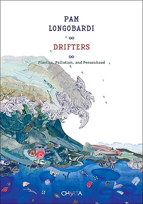 Pam Longobardi: Drifters: Plastics, Pollution, and Personhood