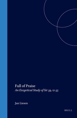 Full of Praise: An Exegetical Study of Sir 39, 12-35 (Supplements to the Journal for the Study of Judaism) Liesen, Jan