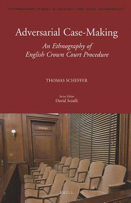 Adversarial Case-Making: An Ethnography of English Crown Court Procedure (International Studies in Sociology and Social Anthropology, 116)