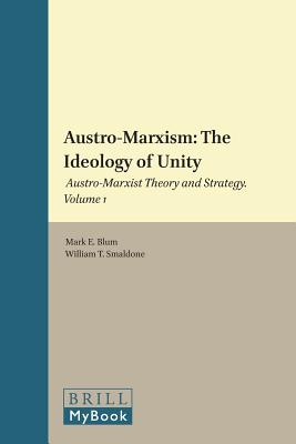 Austro-Marxism: The Ideology of Unity: Austro-Marxist Theory and Strategy. Volume 1 (Historical Materialism Book) [Hardcover] Blum, Professor of Liberal Studies Mark E and Smaldone, William T