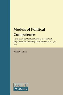 Models of Political Competence: The Evolution of Political Norms in the Works of Burgundian and Habsburg Court Historians, c. 1470-1700 (Brill's Studies in Intellectual History) [Hardcover] Maria Golubeva