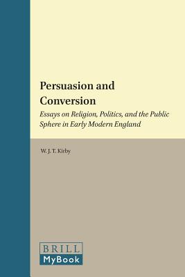 Persuasion and Conversion: Essays on Religion, Politics, and the Public Sphere in Early Modern England (Studies in the History of Christian Traditions) [Hardcover] W.J.T. (Torrance) Kirby