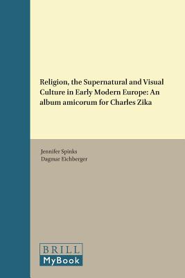 Religion, the Supernatural and Visual Culture in Early Modern Europe: An Album Amicorum for Charles Zika (Studies in Medieval and Reformation Traditions) [Hardcover] Spinks, Jennifer and Eichberger, Dagmar