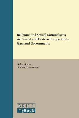 Religious and Sexual Nationalisms in Central and Eastern Europe: Gods, Gays and Governments (Religion and the Social Order) [Hardcover] Sremac, Srdjan and Ganzevoort, R Ruard