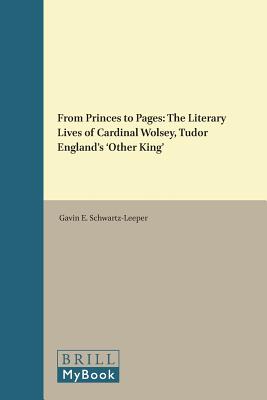 From Princes to Pages: The Literary Lives of Cardinal Wolsey, Tudor England's 'other King' (Studies in Medieval and Reformation Traditions) [Hardcover] Schwartz-Leeper, Gavin E