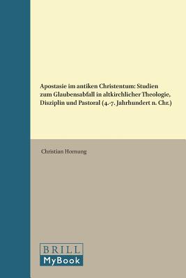 Apostasie Im Antiken Christentum: Studien Zum Glaubensabfall in Altkirchlicher Theologie, Disziplin Und Pastoral (4.-7. Jahrhundert N. Chr.) (Vigiliae Christianae, Supplements) (German Edition) [Hardcover] Hornung, Christian