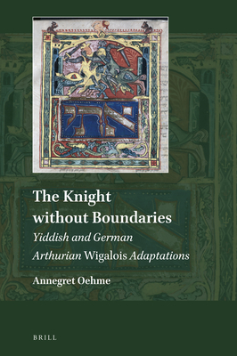 The Knight without Boundaries: Yiddish and German Arthurian Wigalois Adaptations (Explorations in Medieval Culture, 17)