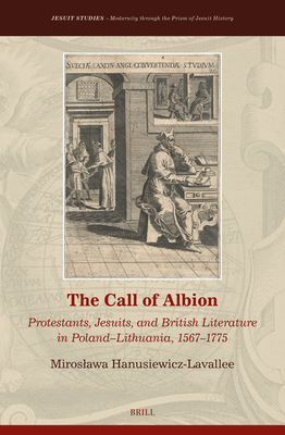 The Call of Albion: Protestants, Jesuits, and British Literature in Poland-Lithuania, 1567-1775 (Jesuit Studies)