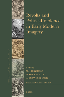 Revolts and Political Violence in Early Modern Imagery (Brills Studies on Art, Art History, and Intellectual History, 54)