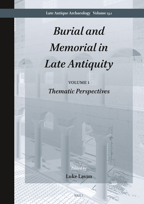 Burial and Memorial in Late Antiquity: Volume 1: Thematic Perspectives (Late Antique Archaeology)