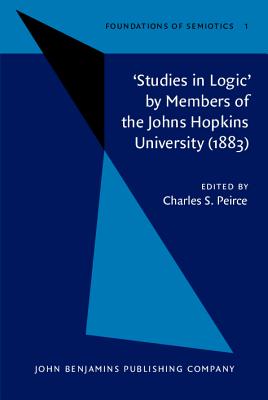 STUDIES IN LOGIC - BY MEMBERS OF THE JOHNS HOPKINS UNIVERSITY (1883): FOUNDATIONS OF SEMIOTICS, VOLUME 1