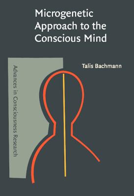Microgenetic Approach to the Conscious Mind (Advances in Consciousness Research)