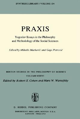 Praxis: Yugoslav Essays in the Philosophy and Methodology of the Social Sciences (Boston Studies in the Philosophy and History of Science, 36)