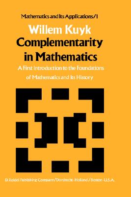 Complementarity in Mathematics: A First Introduction to the Foundations of Mathematics and Its History [Mathematics and Its Applications, Volume 1]