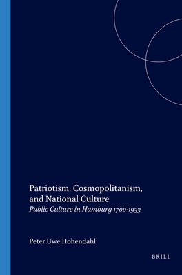 Patriotism, Cosmopolitanism, and National Culture: Public Culture in Hamburg 1700-1933 (Internationale Forschungen Zur Allgemeinen Und Vergleichende)