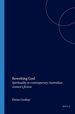 Rewriting God. Spirituality in contemporary Australian women's fiction. (Cross/Cultures 45)