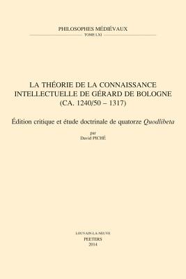 La thorie de la connaissance intellectuelle de Grard de Bologne (ca. 1240/50-1317): dition critique et tude doctrinale de quatorze Quodlibeta (Philosophes Medievaux) (French Edition)