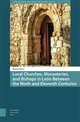 Local Churches, Monasteries, and Bishops in Len Between the Ninth and Eleventh Centuries (Late Antique and Early Medieval Iberia)