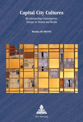 Capital City Cultures: Reconstructing Contemporary Europe in Vienna and Berlin (Europe plurielle/Multiple Europes)