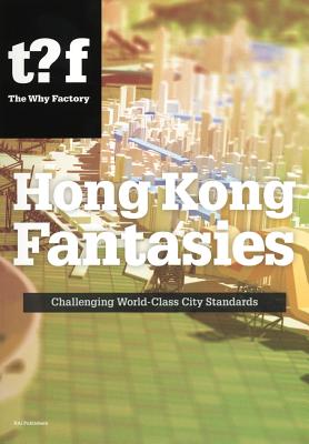 Hong Kong Fantasies: A Visual Expedition into the Future of a World-Class City (Why Factory Future Cities Series)