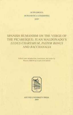 Spanish Humanism on the Verge of the Picaresque: Juan Maldonado's Ludus Chartarum, Pastor Bonus, and Bacchanalia (Supplementa Humanistica Lovaniensia)