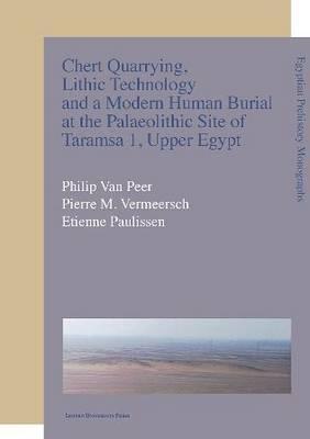 Chert Quarrying, Lithic Technology, and a Modern Human Burial at the Palaeolithic Site of Taramsa 1, Upper Egypt (Egyptian Prehistory Monographs)